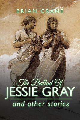 The Ballad Of Jessie Gray: and other stories by Brian Crane