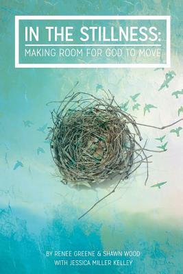 In The Stillness: Making Room for God to Move by Shawn Wood, Renee Greene