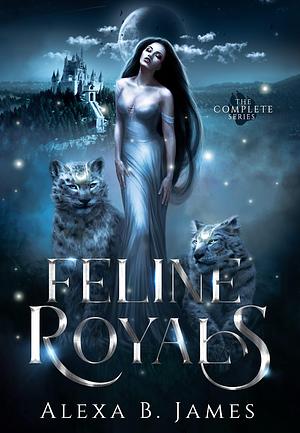 Feline Royals: The Complete Series by Alexa B. James, Alexa B. James