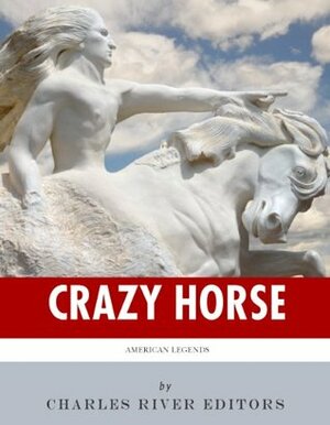 American Legends: The Life of Crazy Horse by Charles River Editors