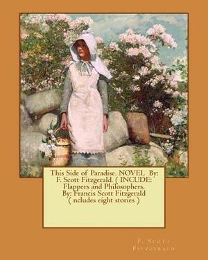 This Side of Paradise. NOVEL By: F. Scott Fitzgerald. ( INCUDE: Flappers and Philosophers. By: Francis Scott Fitzgerald ( ncludes eight stories ) by F. Scott Fitzgerald