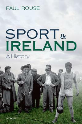 Sport and Ireland: A History by Paul Rouse