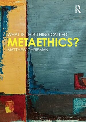 What is this thing called Metaethics? (What Is This Thing Called?) by Matthew Chrisman