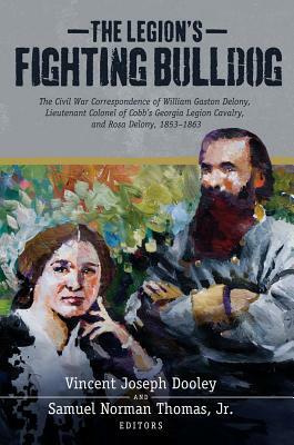 The Legion's Fighting Bulldog: The Civil War Correspondence of William Gaston Delony, Lieutenant Colonel of Cobb's Georgia Legion Cavalry, and Rosa D by Vince Dooley