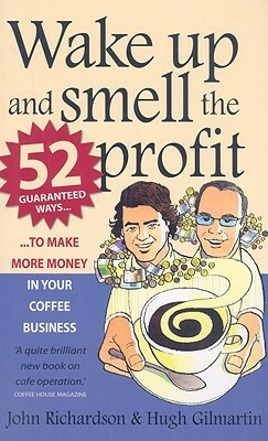 Wake Up and Smell the Profit: 52 Guaranteed Ways to Make More Money in Your Coffee Business by Hugh Gilmartin, John Richardson