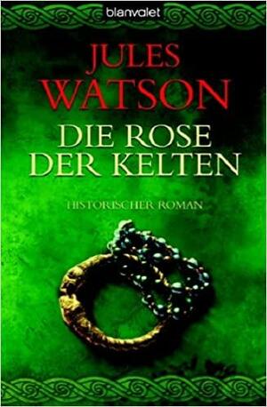 Die Rose der Kelten by Jules Watson