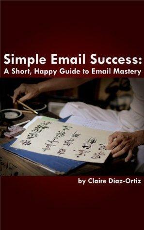 Simple Email Success: A Short Happy Guide to Email Mastery by Claire Díaz-Ortiz