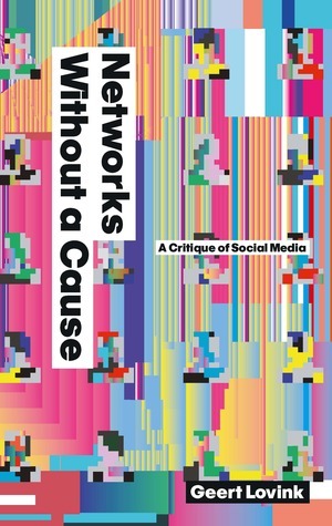 Networks Without a Cause: A Critique of Social Media by Geert Lovink