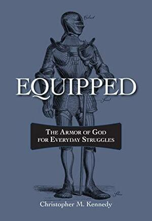 Equipped: The Armor of God for Everyday Struggles by Christopher M. Kennedy