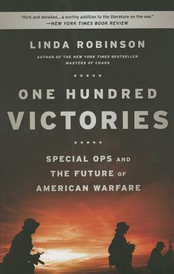 One Hundred Victories: Special Ops and the Future of American Warfare by Linda Robinson