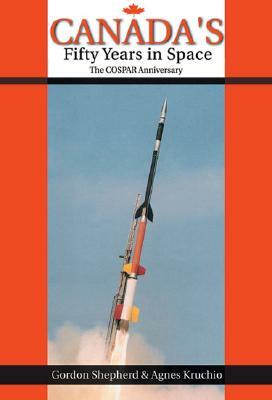 Canada's Fifty Years in Space: The COSPAR Anniversary by Gordon Shepherd, Agnes Kruchio