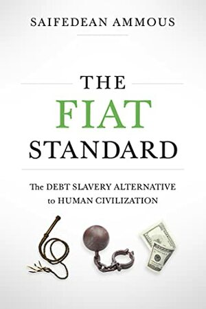 The Fiat Standard: The Debt Slavery Alternative to Human Civilization by Saifedean Ammous