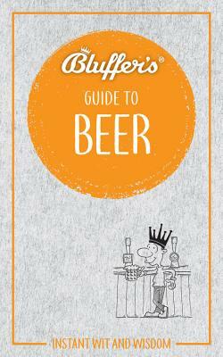 Bluffer's Guide to Beer: Instant Wit and Wisdom by Jonathan Goodall