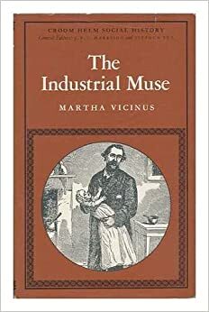 The Industrial Muse: A Study of Nineteenth Century British Working Class Literature by Martha Vicinus