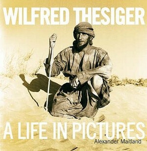 Wilfred Thesiger: A Life in Pictures by Alexander Maitland