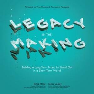 Legacy in the Making: Building a Long-Term Brand to Stand Out in a Short-Term World by Mark Miller, Lucas Conley