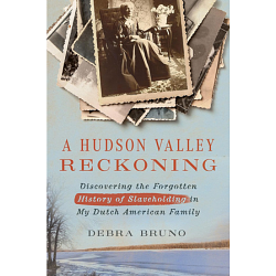 A Hudson Valley Reckoning: Discovering the Forgotten History of Slaveholding in My Dutch American Family by Debra Bruno