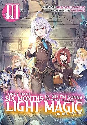 I Only Have Six Months to Live, So I'm Gonna Break the Curse with Light Magic or Die Trying: Volume 3 by Genkotsu Kumano