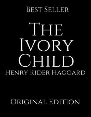The Ivory Child: Perfect For Readers ( Annotated ) By Henry Rider Haggard. by H. Rider Haggard