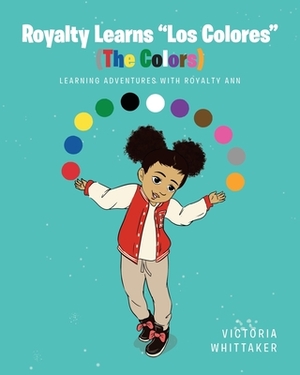 Royalty Learns "Los Colores" (The Colors): Learning Adventures with Royalty Ann by Victoria Whittaker