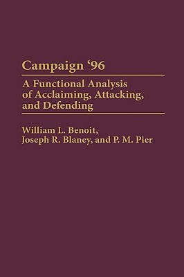 Campaign '96: A Functional Analysis of Acclaiming, Attacking, and Defending by William L. Benoit, P. M. Pier, Joseph R. Blaney