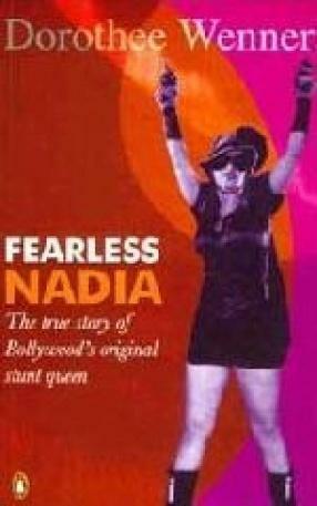 Fearless Nadia: The True Story of Bollywood's Original Stunt Queen by Dorothee Wenner