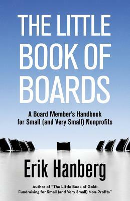 The Little Book of Boards: A Board Member's Handbook for Small (and Very Small) Nonprofits by Erik Hanberg