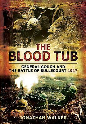 The Blood Tub: General Gough and the Battle of Bullecourt 1917 by Jonathan Walker