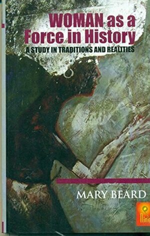 Woman as a Force in History: A Study in Traditions and Realities by Mary Ritter Beard