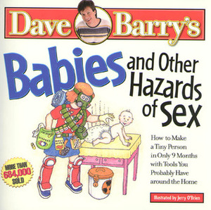 Babies and Other Hazards of Sex: How to Make a Tiny Person in Only 9 Months, with Tools You Probably Have Around the Home by Dave Barry, Jerry O'Brien, Maron Barry