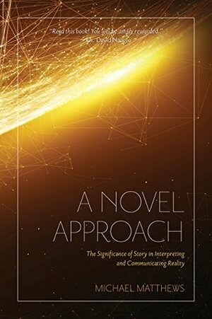 A Novel Approach: The Significance of Story in Interpreting and Communicating Reality by Michael Matthews