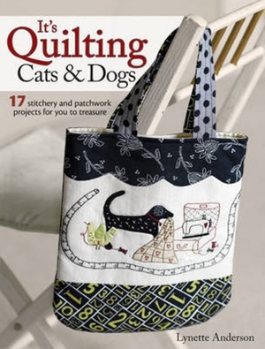 It's Quilting Cats and Dogs: 15 Heart-Warming Projects Combining Patchwork, Applique and Stitchery by Lynette Anderson