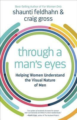 Through a Man's Eyes: Helping Women Understand the Visual Nature of Men by Shaunti Feldhahn, Craig Gross