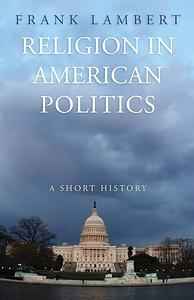 Religion in American Politics: A Short History by Frank Lambert