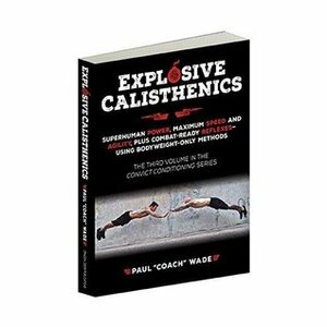 Explosive Calisthenics, Superhuman Power, Maximum Speed and Agility, Plus Combat-Ready Reflexes--Using Bodyweight-Only Methods by Paul "Coach" Wade, John Du Cane