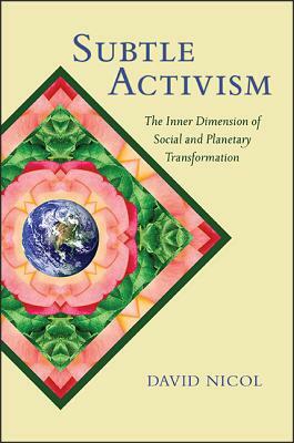 Subtle Activism: The Inner Dimension of Social and Planetary Transformation by David Nicol