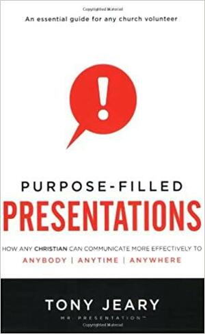 Purpose-Filled Presentations: How Any Christian Can Communicate More Effectively to Anybody, Anytime, Anywhere by Tony Jeary