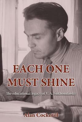 Each One Must Shine: The Educational Legacy of V.A. Sukhomlinsky by Alan Leslie Cockerill