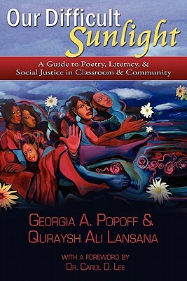 Our Difficult Sunlight: A Guide to Poetry, Literacy, & Social Justice in Classroom & Community by Quraysh Ali Lansana, Georgia A. Popoff