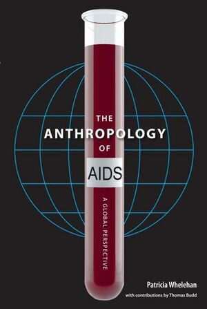 The Anthropology of AIDS: A Global Perspective by Patricia Whelehan