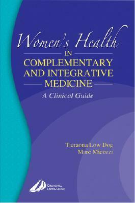 Women's Health in Complementary and Integrative Medicine: A Clinical Guide by Marc S. Micozzi, Tieraona Low Dog