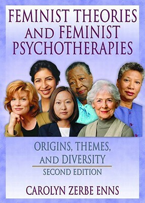Feminist Theories and Feminist Psychotherapies: Origins, Themes, and Diversity, Second Edition by J. Dianne Garner, Carolyn Z. Enns