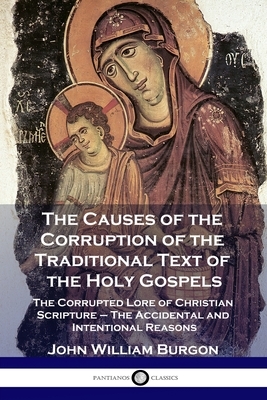 The Causes of the Corruption of the Traditional Text of the Holy Gospels: The Corrupted Lore of Christian Scripture - The Accidental and Intentional R by Edward Miller, John William Burgon