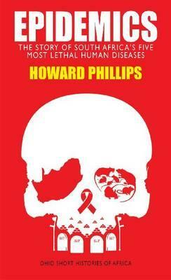Epidemics: The Story of South Africa's Five Most Lethal Human Diseases by Howard Phillips