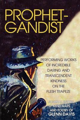Prophetgandist: Performing Works of Incredible Daring and Transcendent Kindness on the Flesh Trapeze by Glenn Davis