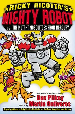 Ricky Ricotta's Mighty Robot vs. the Mutant Mosquitoes from Mercury: Giant Robot Vs. The Mutant Mosquitoes From Mercury by Dav Pilkey, Martin Ontiveros
