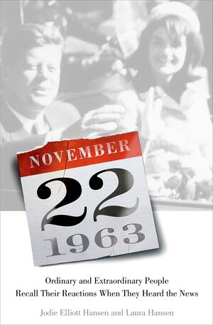 November 22, 1963: Ordinary and Extraordinary People Recall Their Reactions When They Heard the News… by Jodie Hansen, Laura Hansen