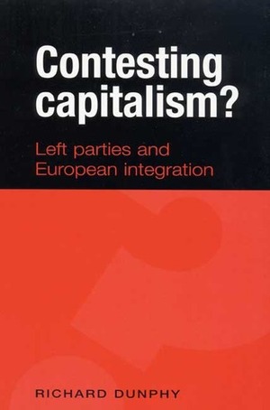 Contesting Capitalism?: Left Parties and European Integration by Richard Dunphy