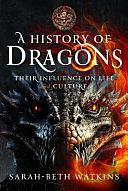 A History of Dragons: Their Influence on Life and Culture by Sarah-Beth Watkins