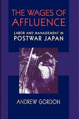 Wages of Affluence: Labor and Management in Postwar Japan by Andrew Gordon